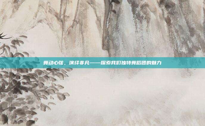 舞动心弦,演绎非凡——探索我们独特舞蹈团的魅力