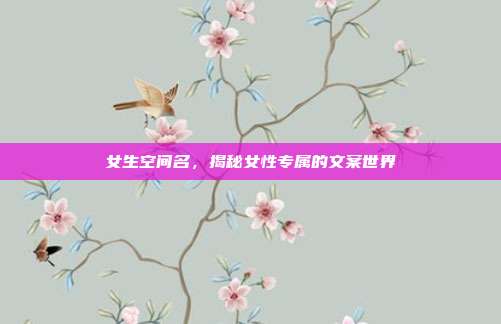 女生空间名，揭秘女性专属的文案世界