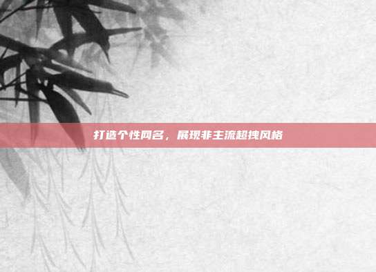 打造个性网名,展现非主流超拽风格