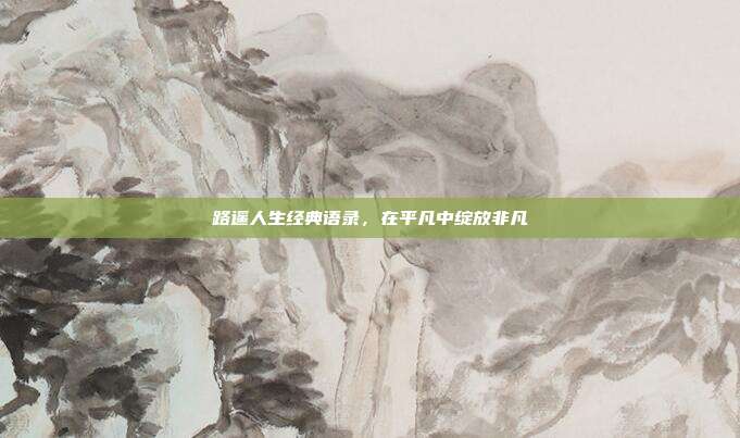 路遥人生经典语录,在平凡中绽放非凡