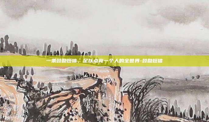 一条鼓励短信，足以点亮一个人的全世界-鼓励短信