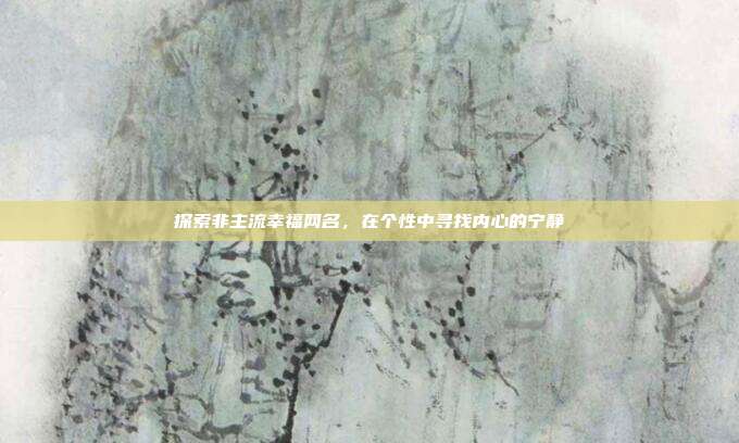 探索非主流幸福网名,在个性中寻找内心的宁静