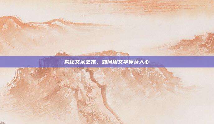 揭秘文案艺术,如何用文字俘获人心