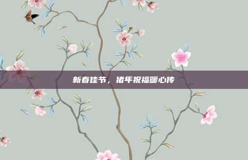 新春佳节,猪年祝福暖心传