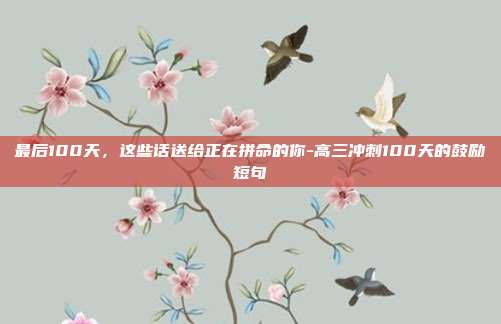 最后100天，这些话送给正在拼命的你-高三冲刺100天的鼓励短句