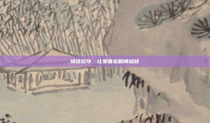 情话短句，让爱意在瞬间绽放