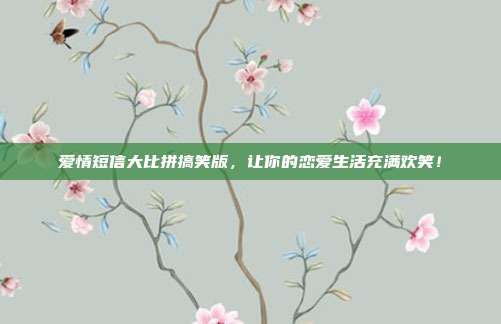 爱情短信大比拼搞笑版,让你的恋爱生活充满欢笑!