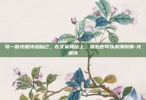 写一首光棍诗给自己，在文案网站上，独处也可以浪漫到爆-光棍诗