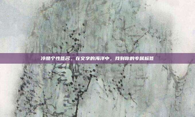 冷酷个性签名,在文字的海洋中,找到你的专属标签
