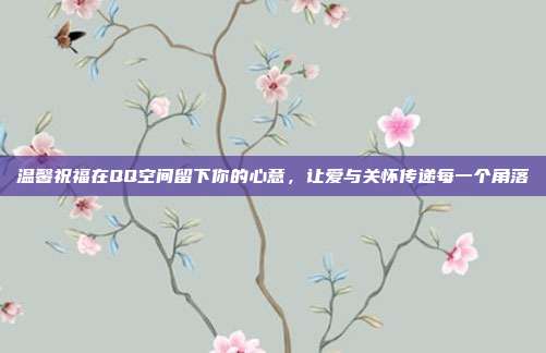 温馨祝福在QQ空间留下你的心意,让爱与关怀传递每一个角落