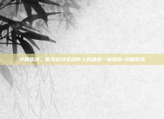 冷酷签名，你写在社交名片上的最后一抹锋利-冷酷签名