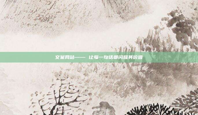 文案网站—— 让每一句话都闪耀其价值