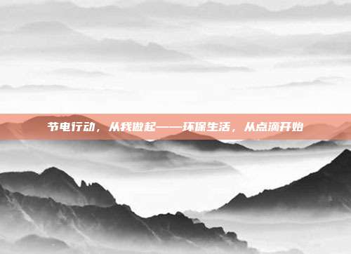 节电行动，从我做起——环保生活，从点滴开始