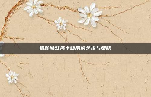 揭秘游戏名字背后的艺术与策略