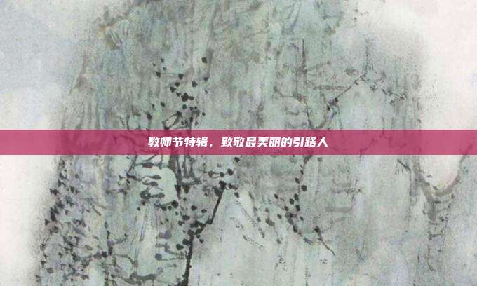 教师节特辑,致敬最美丽的引路人