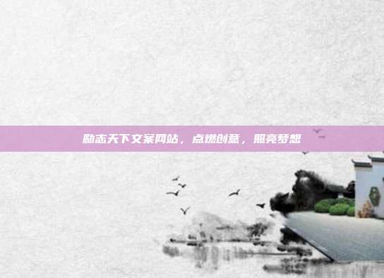 励志天下文案网站,点燃创意,照亮梦想