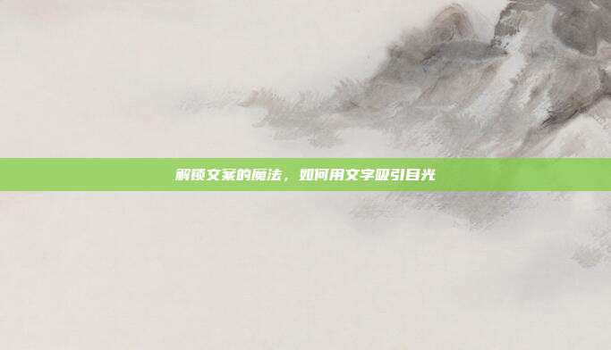 解锁文案的魔法,如何用文字吸引目光