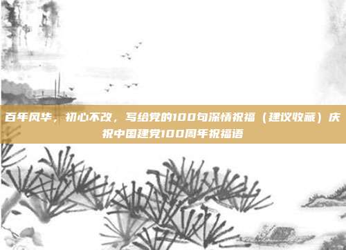 百年风华，初心不改，写给党的100句深情祝福（建议收藏）庆祝中国建党100周年祝福语