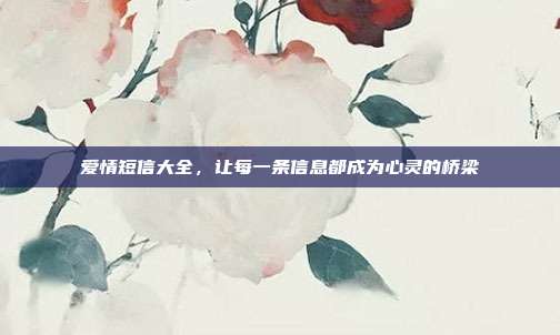 爱情短信大全,让每一条信息都成为心灵的桥梁