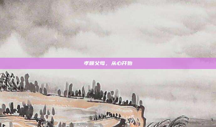 孝顺父母，从心开始