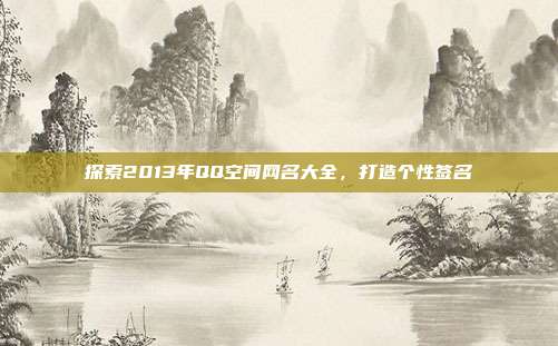 探索2013年QQ空间网名大全，打造个性签名