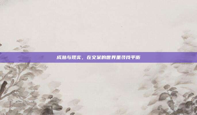 成熟与现实,在文案的世界里寻找平衡