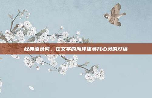 经典语录网,在文字的海洋里寻找心灵的灯塔