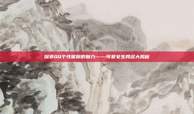 探索QQ个性昵称的魅力——可爱女生网名大揭秘