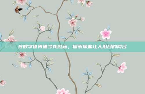 在数字世界里寻找慰藉,探索那些让人泪目的网名