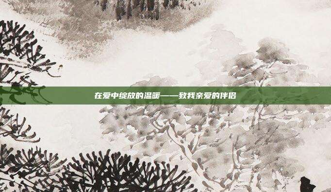 在爱中绽放的温暖——致我亲爱的伴侣