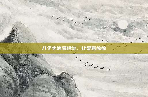 八个字浪漫短句,让爱意绵绵