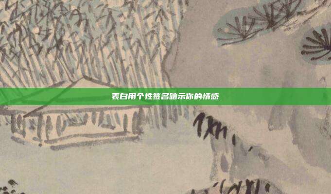表白用个性签名暗示你的情感