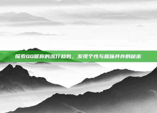 探索QQ昵称的流行趋势，发现个性与趣味并存的秘密