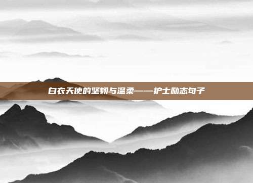 白衣天使的坚韧与温柔——护士励志句子