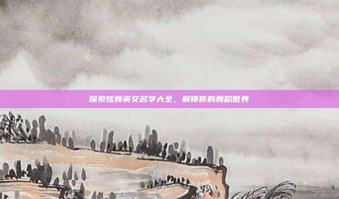 探索炫舞英文名字大全,解锁你的舞蹈世界