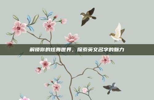 解锁你的炫舞世界，探索英文名字的魅力