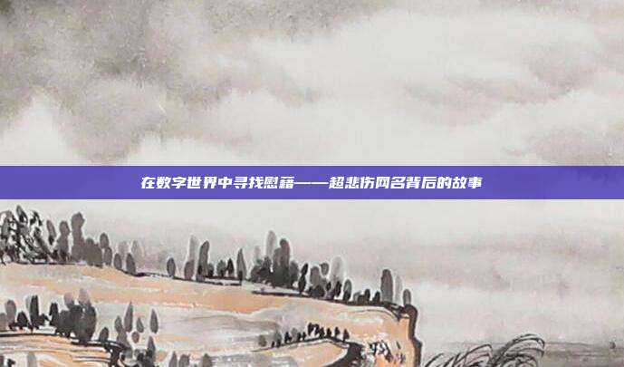 在数字世界中寻找慰藉——超悲伤网名背后的故事