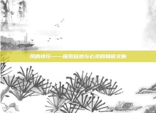 风的诗行——探索自然与心灵的和谐交响
