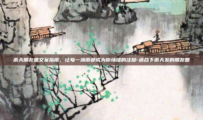 雨天朋友圈文案指南，让每一滴雨都成为你情绪的注脚-适合下雨天发的朋友圈