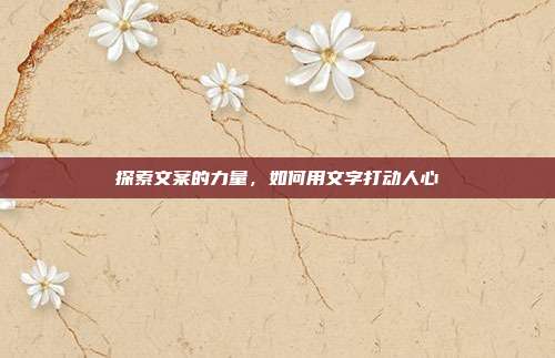 探索文案的力量,如何用文字打动人心