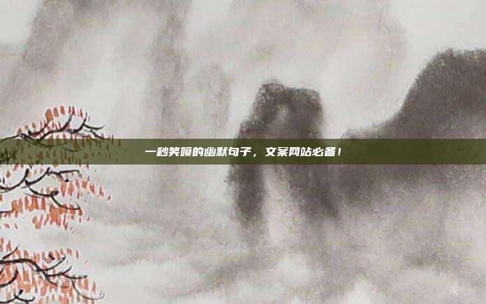 一秒笑喷的幽默句子,文案网站必备!