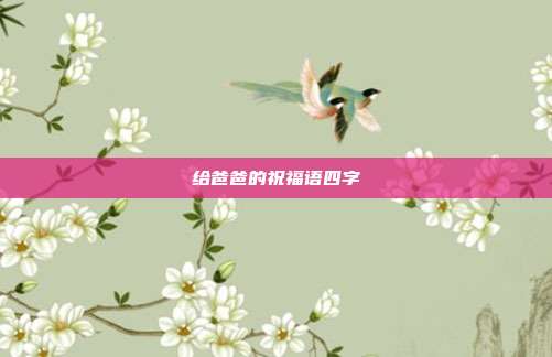 给爸爸的祝福语四字