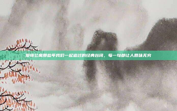 爱情公寓那些年我们一起追过的经典台词,每一句都让人回味无穷