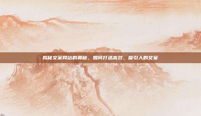 揭秘文案网站的奥秘,如何打造高效、吸引人的文案