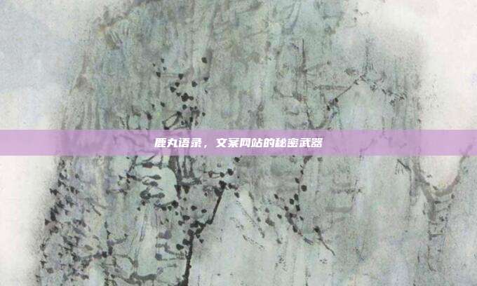 鹿丸语录,文案网站的秘密武器