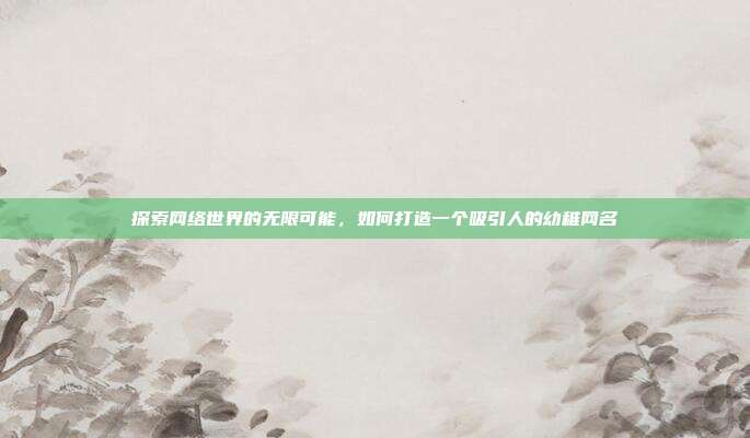 探索网络世界的无限可能,如何打造一个吸引人的幼稚网名