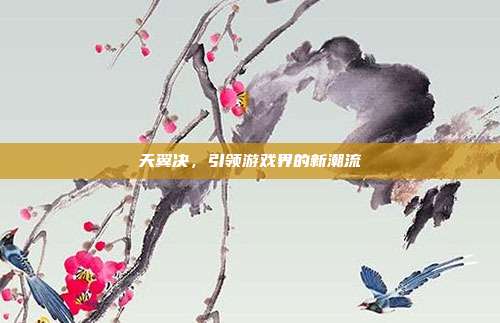 天翼决,引领游戏界的新潮流