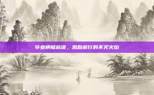 毕业横幅标语,激励前行的不灭火焰