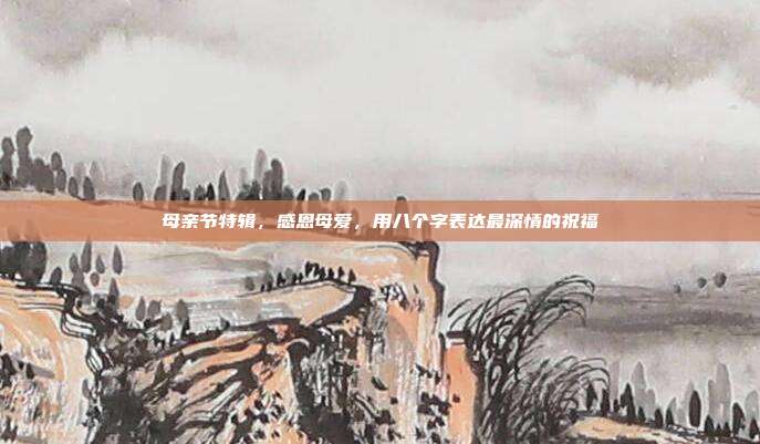 母亲节特辑，感恩母爱，用八个字表达最深情的祝福