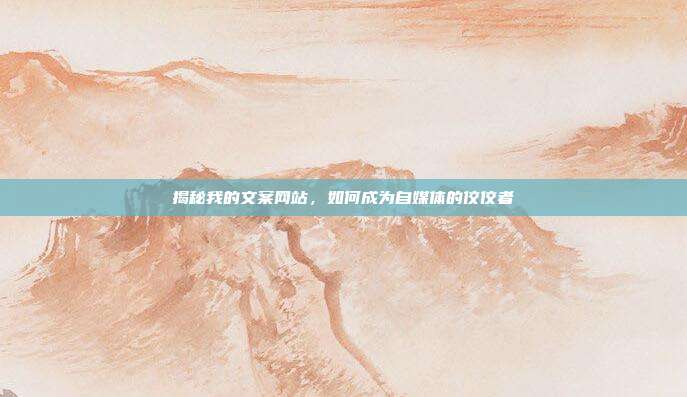 揭秘我的文案网站,如何成为自媒体的佼佼者